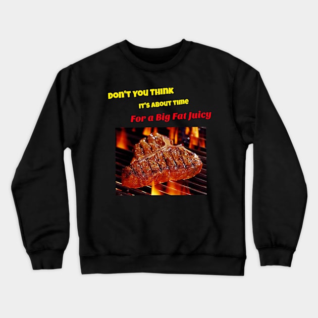 Don't you think it's about time for a big fat juicy steak Crewneck Sweatshirt by DiMarksales